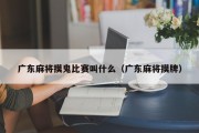 广东麻将摸鬼比赛叫什么（广东麻将摸牌）