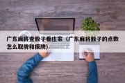 广东麻将查骰子看庄家（广东麻将骰子的点数怎么取牌和摸牌）